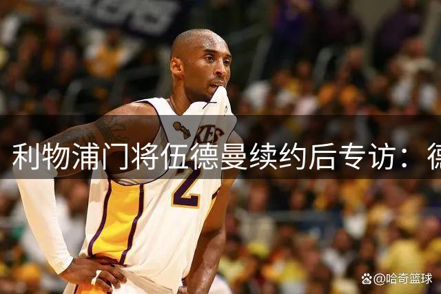 利物浦门将伍德曼续约后专访：德比战高光时刻让我更坚定留队信念